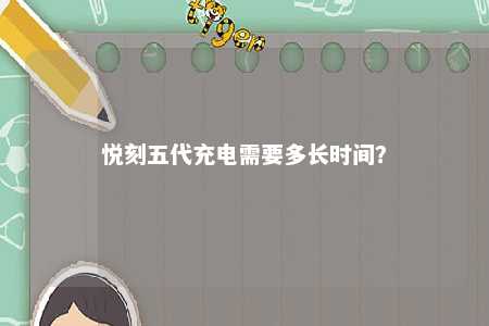 悦刻五代充电需要多长时间？ 